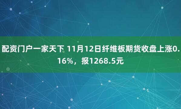 配资门户一家天下 11月12日纤维板期货收盘上涨0.16%，报1268.5元