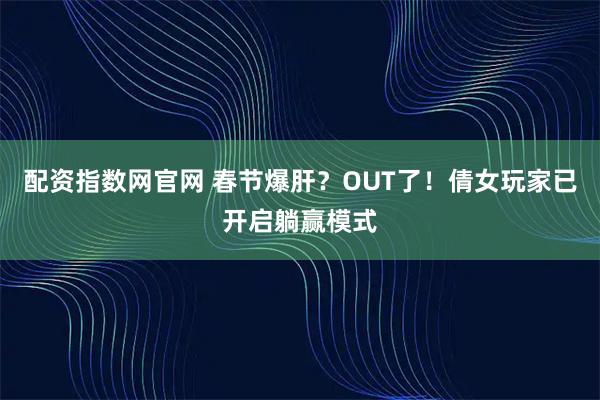 配资指数网官网 春节爆肝？OUT了！倩女玩家已开启躺赢模式