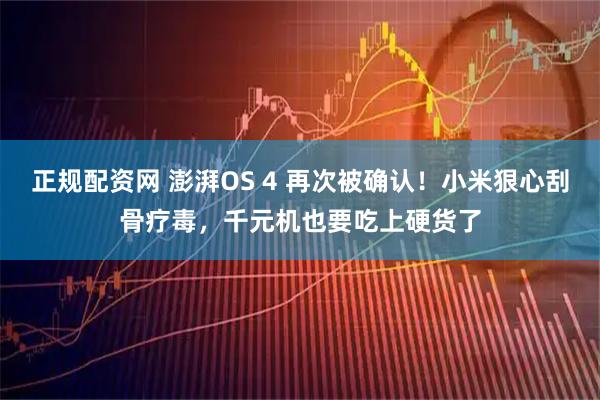 正规配资网 澎湃OS 4 再次被确认！小米狠心刮骨疗毒，千元机也要吃上硬货了