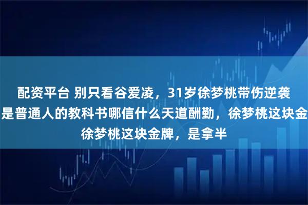 配资平台 别只看谷爱凌，31岁徐梦桃带伤逆袭的狠劲，才是普通人的教科书哪信什么天道酬勤，徐梦桃这块金牌，是拿半