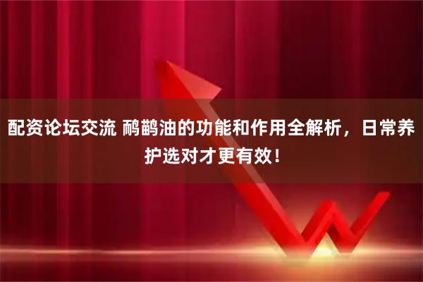 配资论坛交流 鸸鹋油的功能和作用全解析，日常养护选对才更有效！