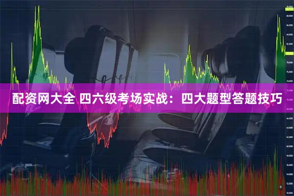 配资网大全 四六级考场实战：四大题型答题技巧