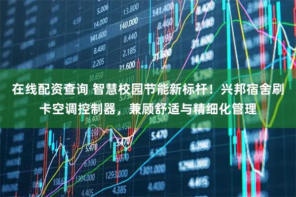 在线配资查询 智慧校园节能新标杆！兴邦宿舍刷卡空调控制器，兼顾舒适与精细化管理